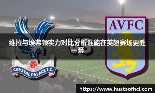 zoty中欧体育维拉与埃弗顿实力对比分析谁能在英超赛场更胜一筹